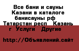 Все бани и сауны Казани в каталоге банисауны.рф! - Татарстан респ., Казань г. Услуги » Другие   